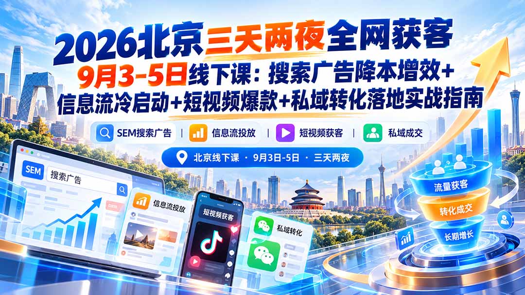2026北京三天两夜全网获客9月3-5日线下课:搜索广告降本增效+信息流冷启动+短视频爆款+私域转化落地实战指南-阿灿学库