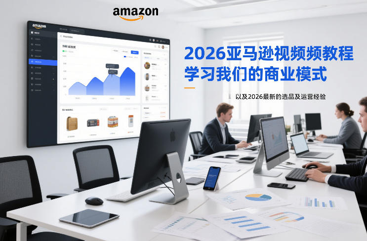 2026亚马逊视频教程,学习我们的商业模式,以及2026最新的选品及运营经验(更新1020)-阿灿学库
