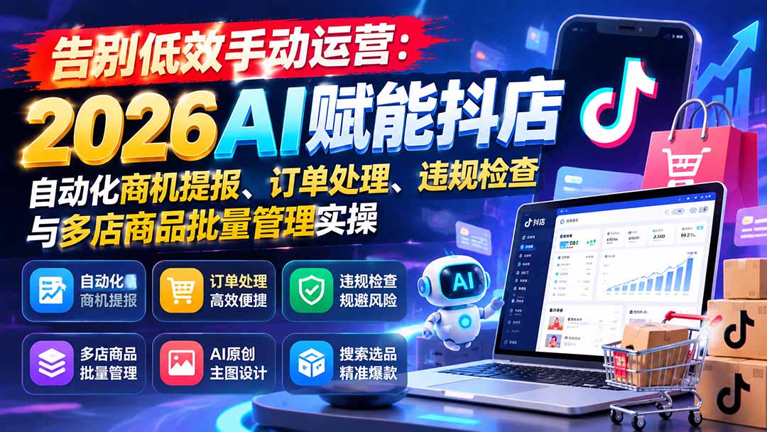 告别低效手动运营：2026AI赋能抖店自动化商机提报、订单处理、违规检查与多店商品批量管理实操-阿灿学库