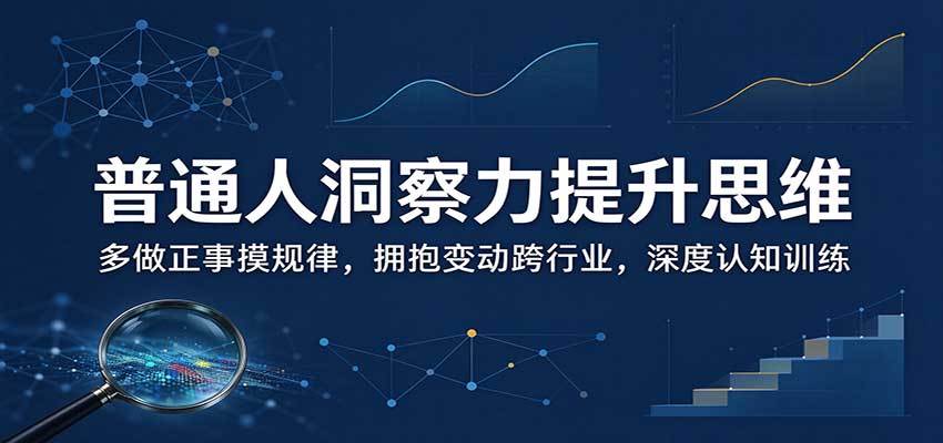 普通人洞察力提升思维：多做正事摸规律，拥抱变动跨行业，深度认知训练-阿灿学库