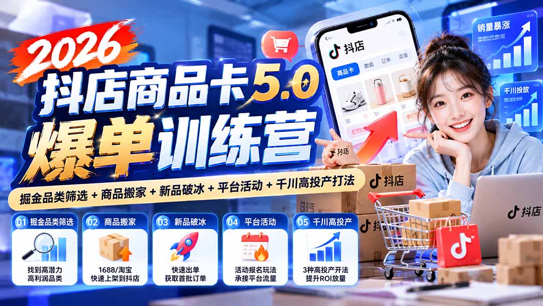 2026抖店商品卡5.0爆单训练营:掘金品类筛选+商品搬家+新品破冰+平台活动+千川高投产打法-阿灿学库