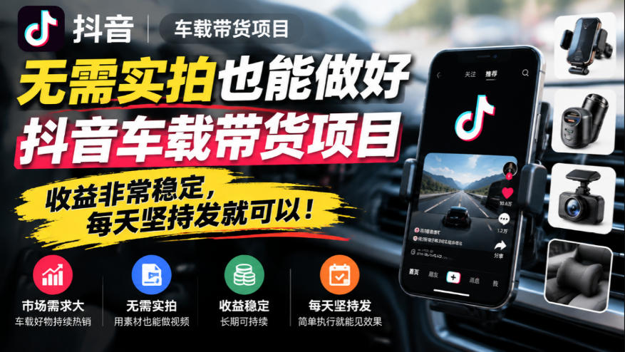 无需实拍也能做好抖音车载带货项目，收益非常稳定，每天坚持发就可以！-阿灿学库
