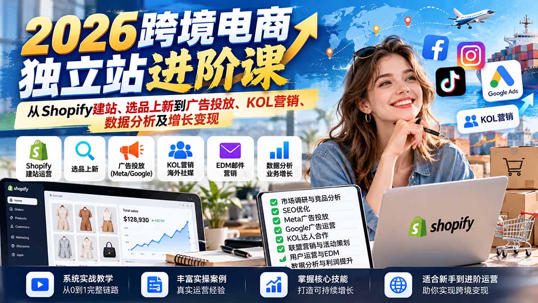 2026跨境电商独立站进阶课:从Shopify建站、选品上新到广告投放、KOL营销、数据分析及增长变现-阿灿学库