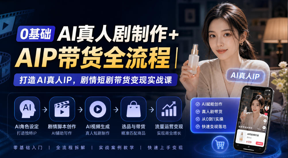 0基础AI真人剧制作+AIP带货全流程｜打造AI真人IP，剧情短剧带货变现实战课-阿灿学库