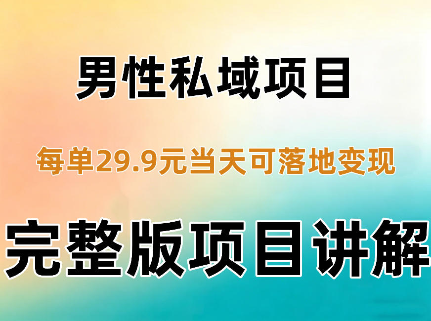 男性私域项目每单29.9,当天就能落地变现【不是S粉项目】详细拆解-阿灿学库