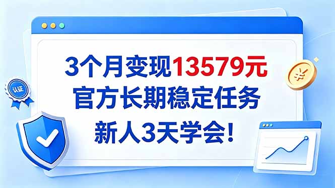 3个月变现13579元,官方长期稳定任务,新人3天学会!-阿灿学库